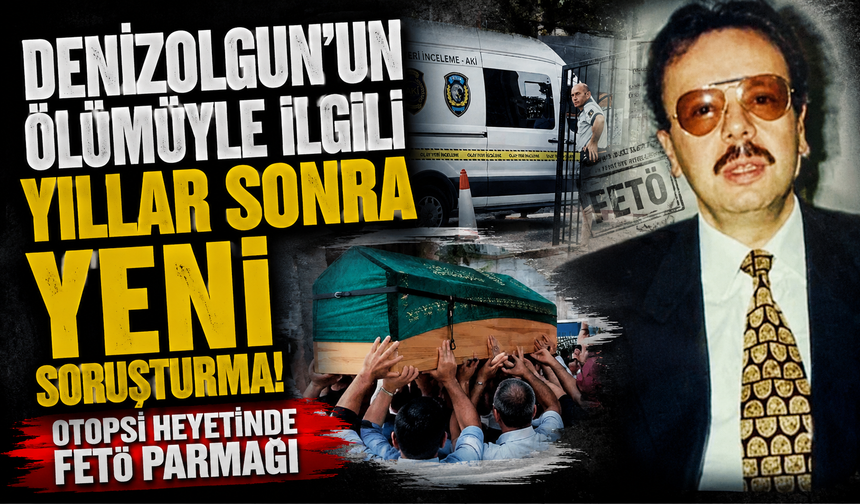 Denizolgun’un ölümüyle ilgili yıllar sonra yeni soruşturma! Otopsi heyetinde FETÖ parmağı
