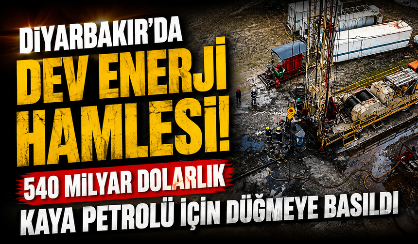 Diyarbakır’da dev enerji hamlesi! 540 milyar dolarlık kaya petrolü için düğmeye basıldı