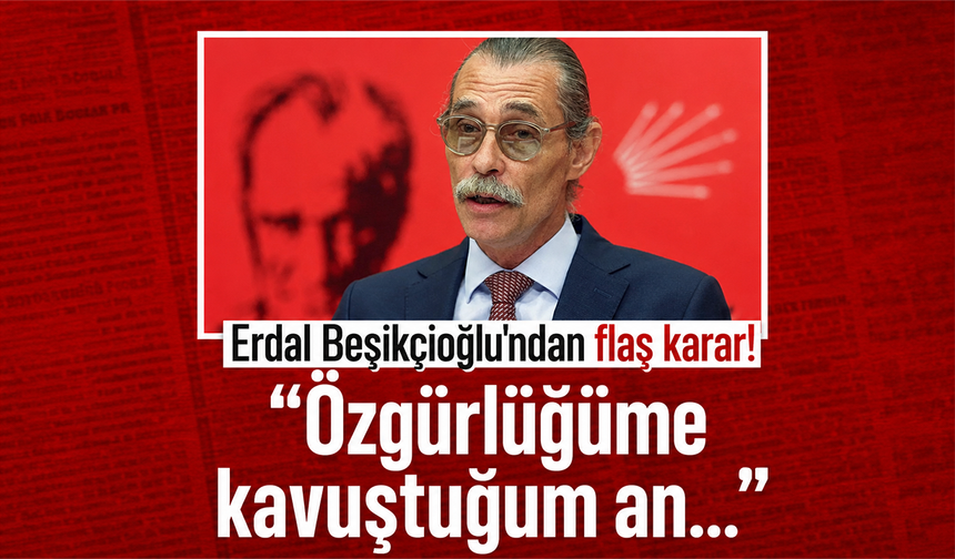 Erdal Beşikçioğlu'ndan flaş karar! "Özgürlüğüme kavuştuğum an..."