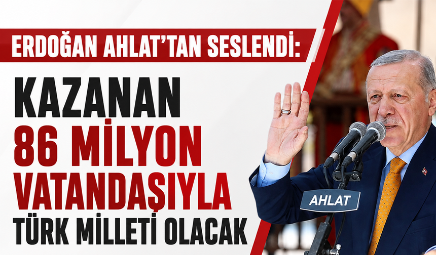 Erdoğan Ahlat’tan seslendi: Kazanan 86 milyon vatandaşıyla Türk milleti olacak