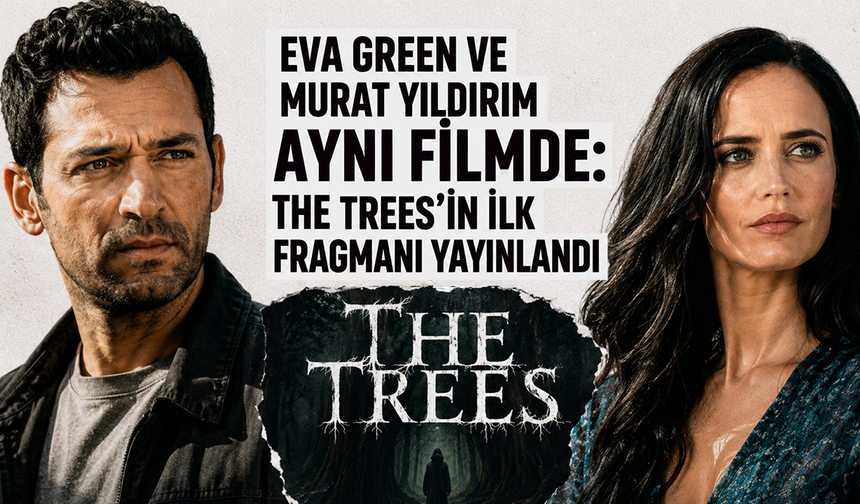 Eva Green ve Murat Yıldırım aynı filmde: The Trees’in ilk fragmanı yayınlandı