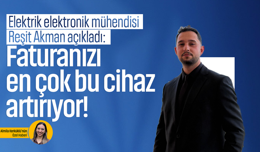 Elektrik elektronik mühendisi Reşit Akman açıkladı: Faturanızı en çok bu cihaz artırıyor!