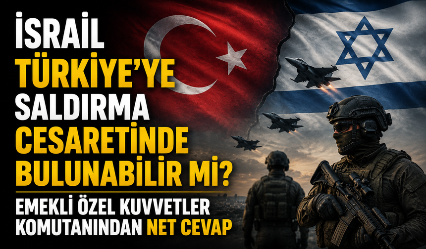 İsrail Türkiye'ye saldırma cesaretinde bulunabilir mi? Emekli Özel Kuvvetler Komutanından net cevap