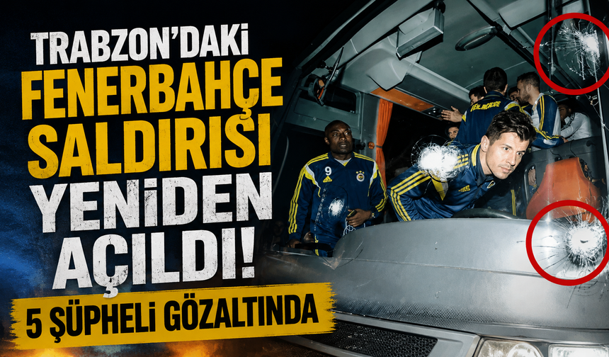 Trabzon’daki Fenerbahçe saldırısı yeniden açıldı! 5 şüpheli gözaltında