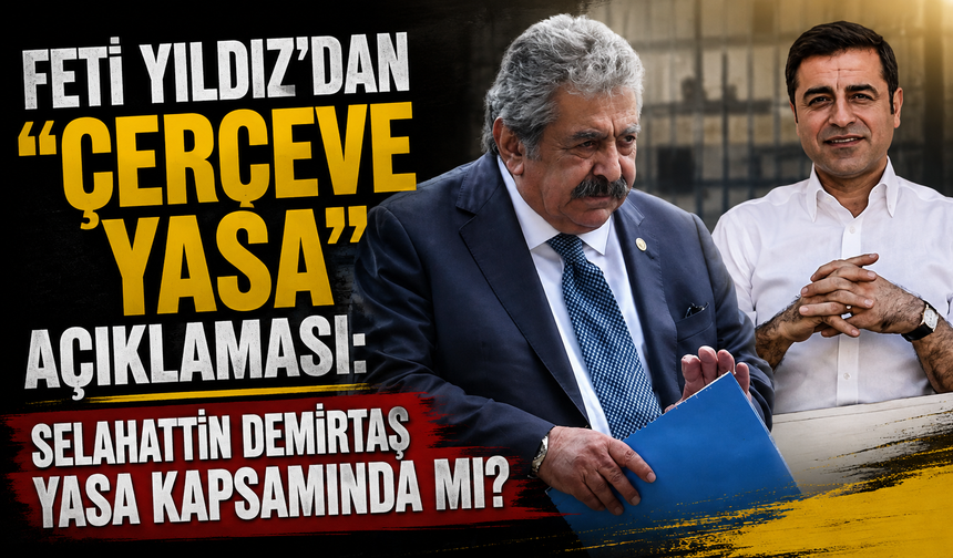 Feti Yıldız’dan “çerçeve yasa” açıklaması: Selahattin Demirtaş yasa kapsamında mı?