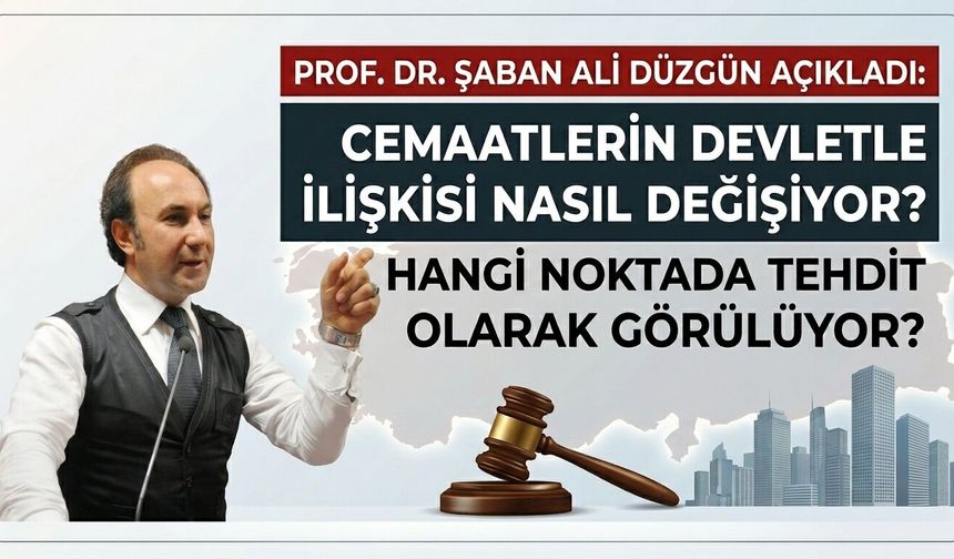 Prof. Dr. Düzgün açıkladı: Cemaatlerin devletle ilişkisi nasıl değişiyor, hangi noktada tehdit olarak görülüyor?