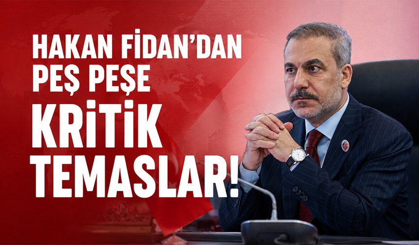 Hakan Fidan'dan peş peşe kritik temaslar!