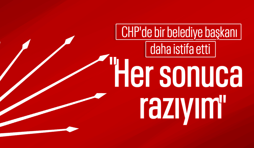 CHP'de Çerkezköy belediye başkanı "Her sonuca razıyım" diyerek istifa etti