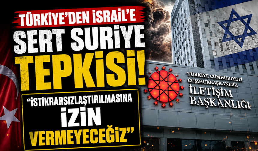 Türkiye’den İsrail’e sert Suriye tepkisi: “İstikrarsızlaştırılmasına izin vermeyeceğiz”