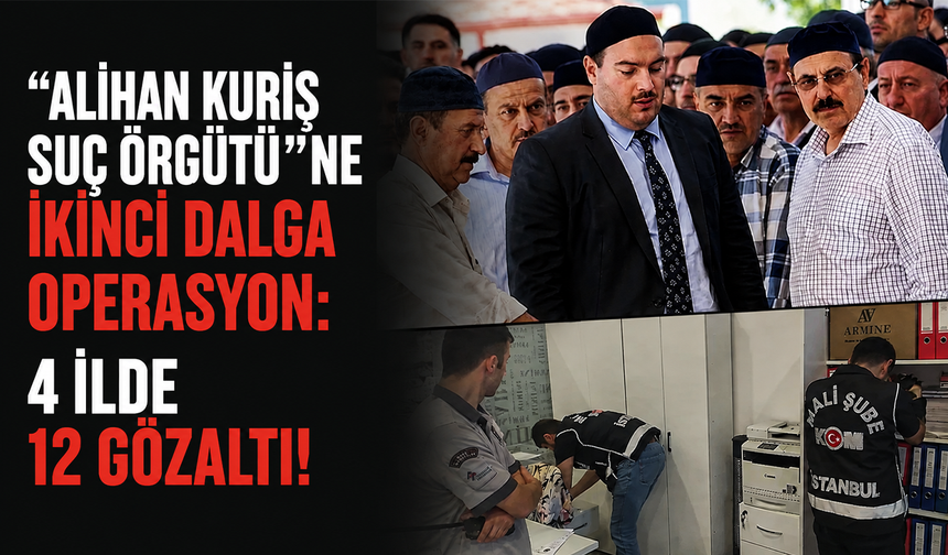 Alihan Kuriş suç örgütü"ne ikinci dalga operasyon: 4 ilde 12 gözaltı!
