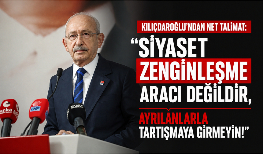 Kılıçdaroğlu'ndan net talimat: Siyaset zenginleşme aracı değildir, ayrılanlarla tartışmaya girmeyin!