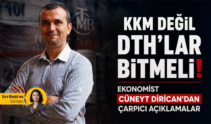 KKM değil DTH'lar bitmeli! Ekonomist Cüneyt Dirican’dan çarpıcı açıklamalar