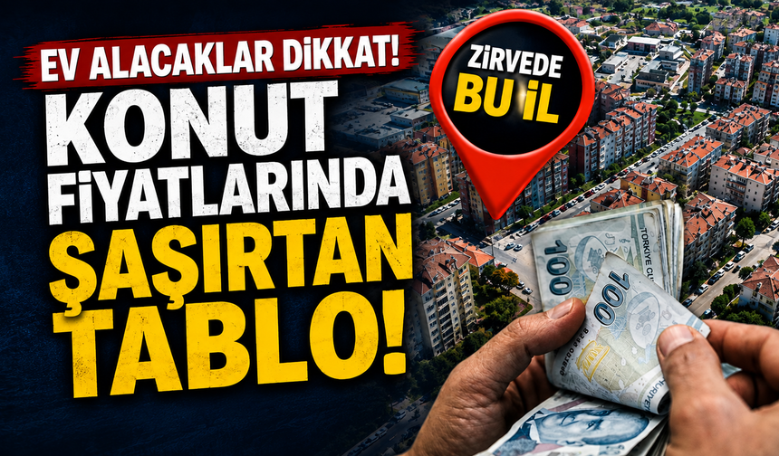 Ev alacaklar dikkat! Konut fiyatlarında şaşırtan tablo: Zirvede bu il var