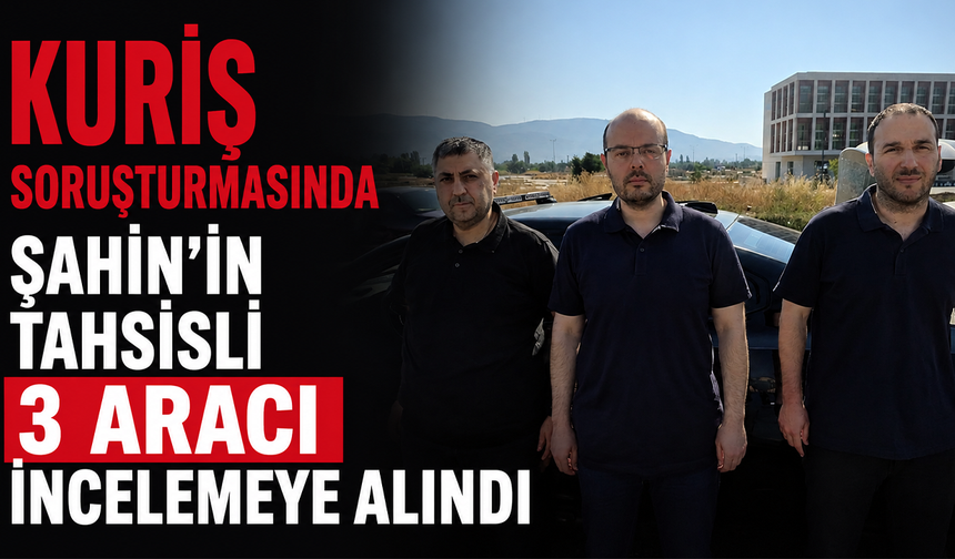 Kuriş Soruşturması'nda Şahin'in tahsisli 3 aracı incelemeye alındı!