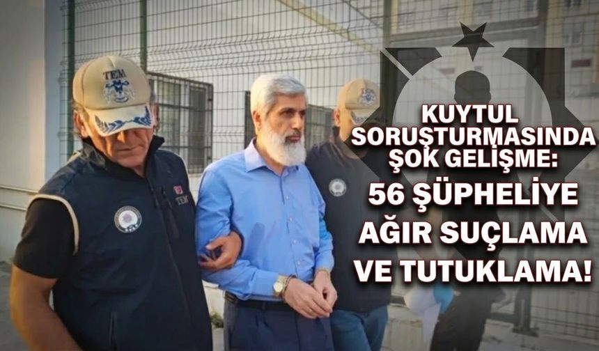 Kuytul soruşturmasında şok gelişme: 56 şüpheliye ağır suçlama ve tutuklama!
