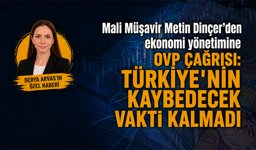 Mali Müşavir Metin Dinçer’den ekonomi yönetimine OVP çağrısı: Türkiye’nin kaybedecek vakti kalmadı
