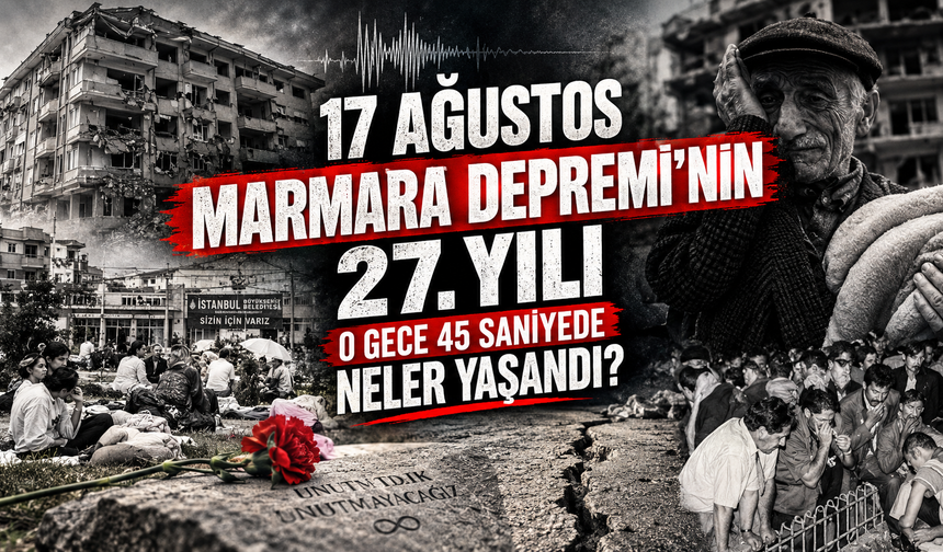 17 Ağustos Marmara Depremi’nin 27. yılı: O gece 45 saniyede neler yaşandı?