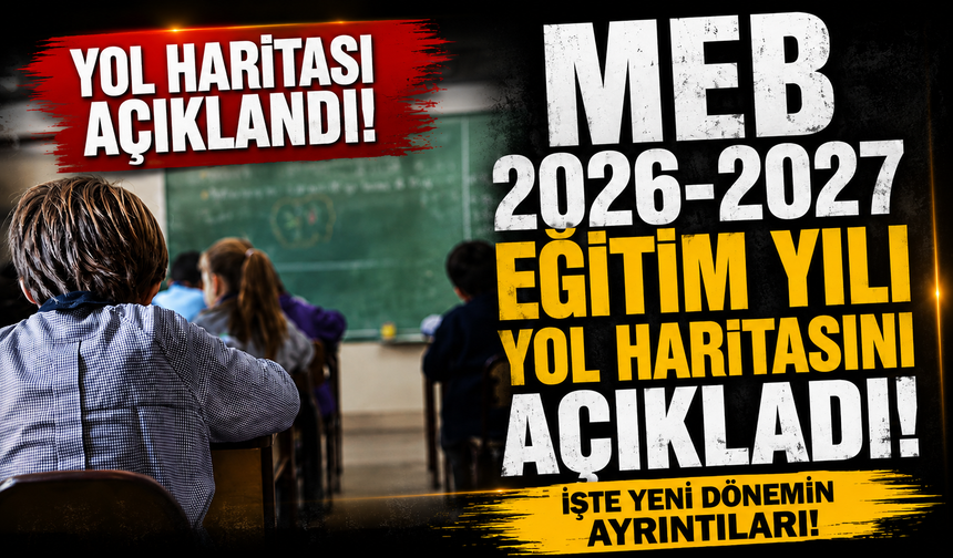 MEB 2026-2027 eğitim yılı yol haritasını açıkladı! İşte yeni dönemin ayrıntıları