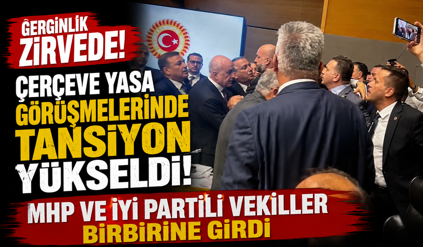 Çerçeve yasa görüşmelerinde tansiyon yükseldi! MHP ve İYİ Partili vekiller birbirine girdi