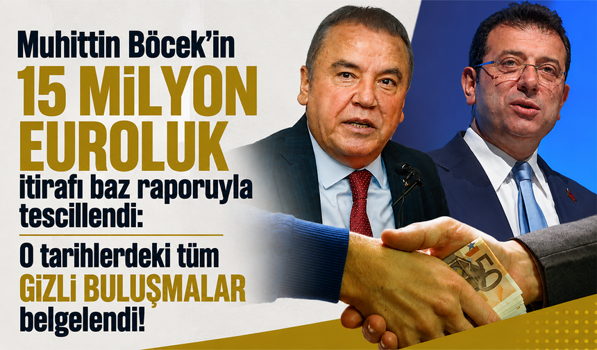 Muhittin Böcek'in 15 Milyon euroluk itirafı baz raporuyla tescillendi: O tarihlerdeki tüm gizli buluşmalar belgelendi!