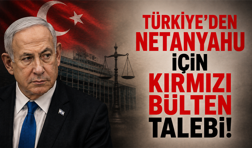Türkiye'den Netanyahu için kırmızı bülten talebi
