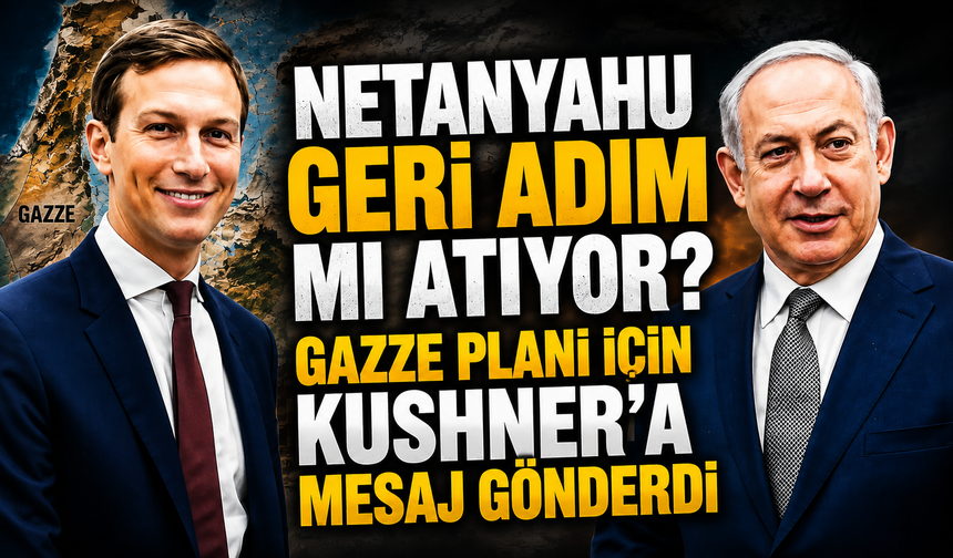 Netanyahu geri adım mı atıyor? Gazze planı için Kushner’a mesaj gönderdi