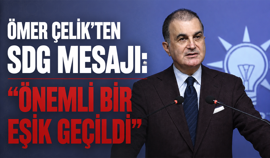 Ömer Çelik'ten SDG mesajı: “Önemli bir eşik geçildi”