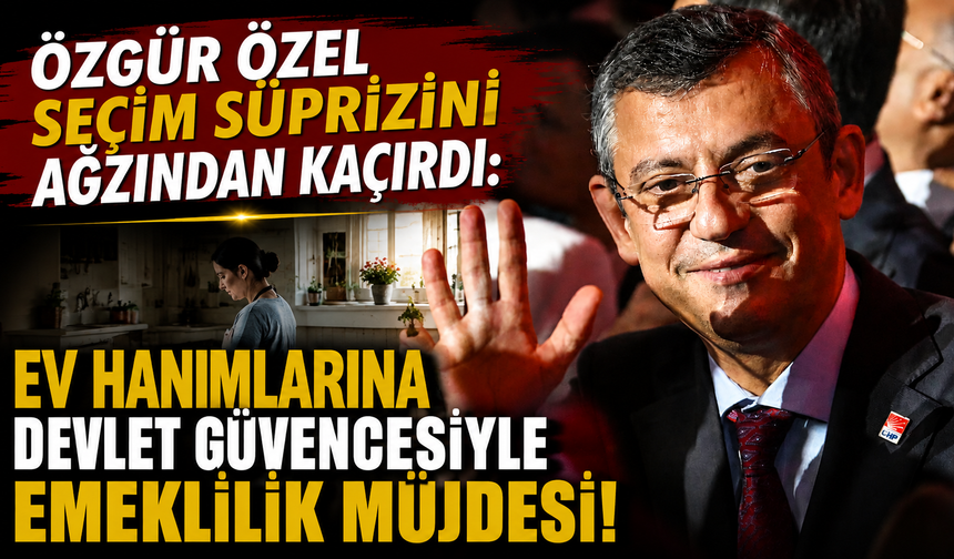Özgür Özel seçim sürprizini ağzından kaçırdı: Ev hanımlarına devlet güvencesiyle emeklilik müjdesi!