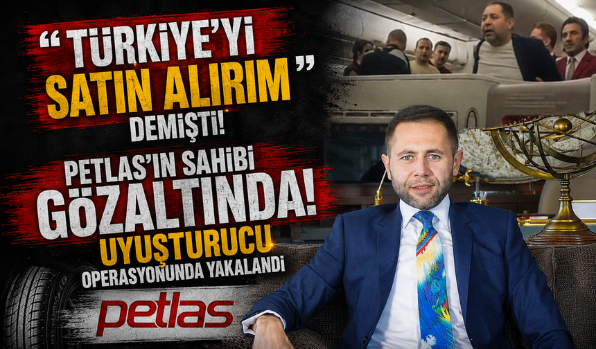 “Türkiye’yi satın alırım” demişti! Petlas’ın sahibi uyuşturucu operasyonunda gözaltında