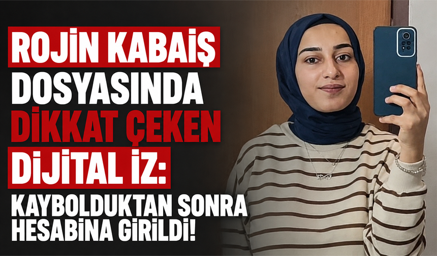 Rojin Kabaiş dosyasında dikkat çeken dijital iz: Kaybolduktan sonra hesabına girildi!