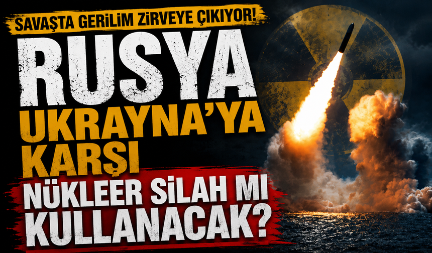 Savaşta gerilim zirveye çıkıyor! Rusya, Ukrayna'ya karşı nükleer silah mı kullanacak?