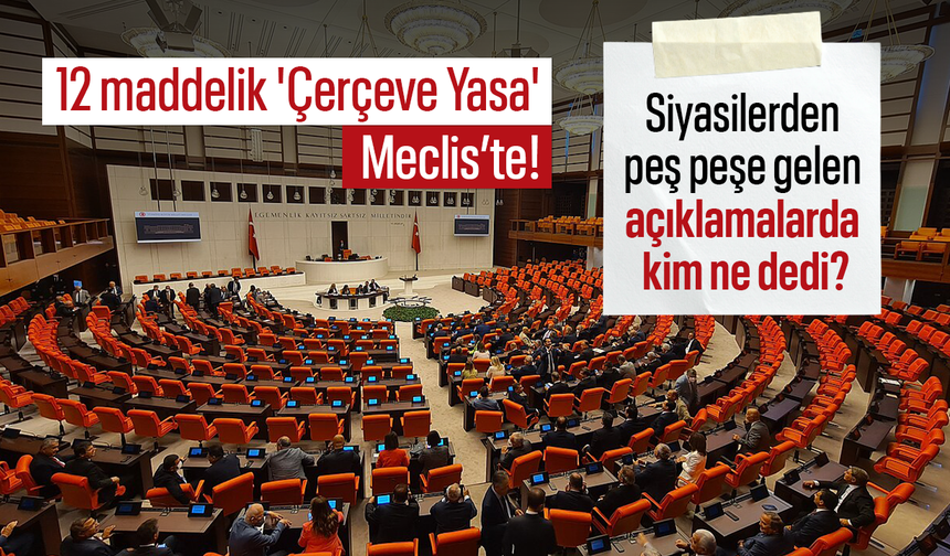 12 maddelik 'Çerçeve Yasa' Meclis’te! Siyasilerden peş peşe gelen açıklamalarda kim ne dedi?