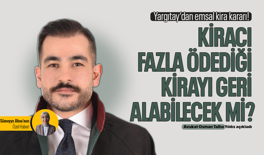 Yargıtay’dan emsal kira kararı! Kiracı fazla ödediği kirayı geri alabilecek mi? Avukat Osman Talha Yıldız açıkladı