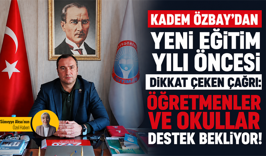 Kadem Özbay’dan yeni eğitim yılı öncesi dikkat çeken çağrı: Öğretmenler ve okullar destek bekliyor!