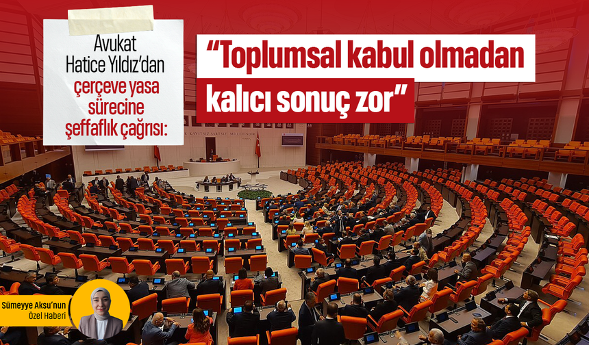 Avukat Hatice Yıldız’dan çerçeve yasa sürecine şeffaflık çağrısı: “Toplumsal kabul olmadan kalıcı sonuç zor”