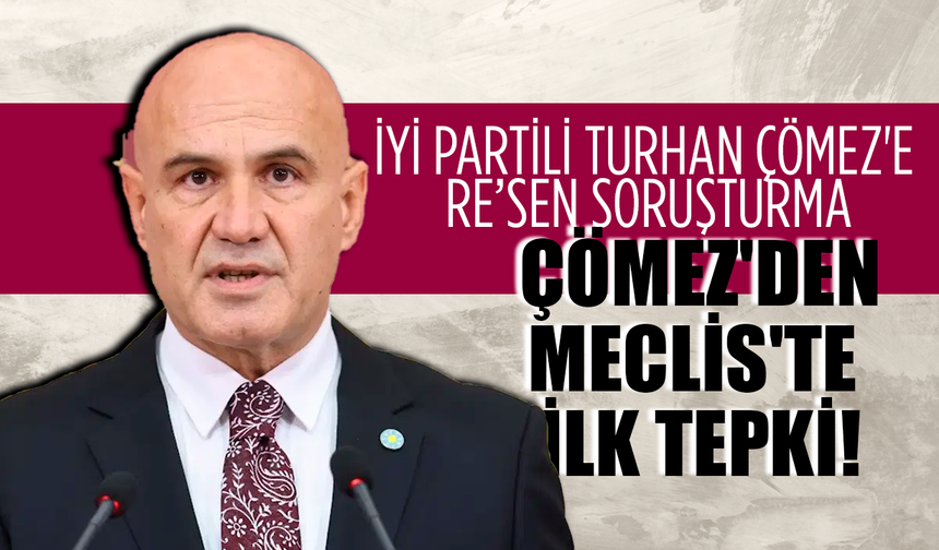 İYİ Partili Turhan Çömez'e re’sen soruşturma: Çömez'den Meclis'te ilk tepki!