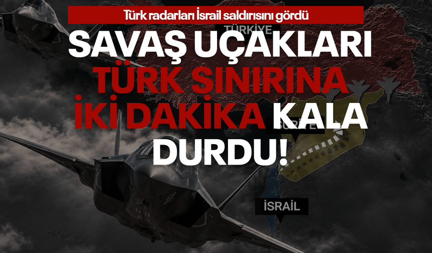 Türk radarları İsrail saldırısını gördü: Savaş uçakları sınıra 2-3 dakika mesafeye kadar geldi