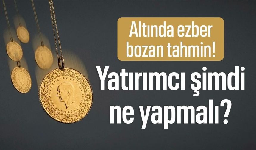 Altında ezber bozan tahmin! Yatırımcı şimdi ne yapmalı?