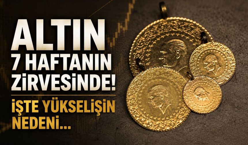 Altın 7 haftanın zirvesinde! İşte yükselişin nedeni...