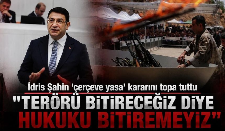 İdris Şahin 'çerçeve yasa' kararını topa tuttu: "Terörü bitireceğiz diye hukuku bitiremeyiz"