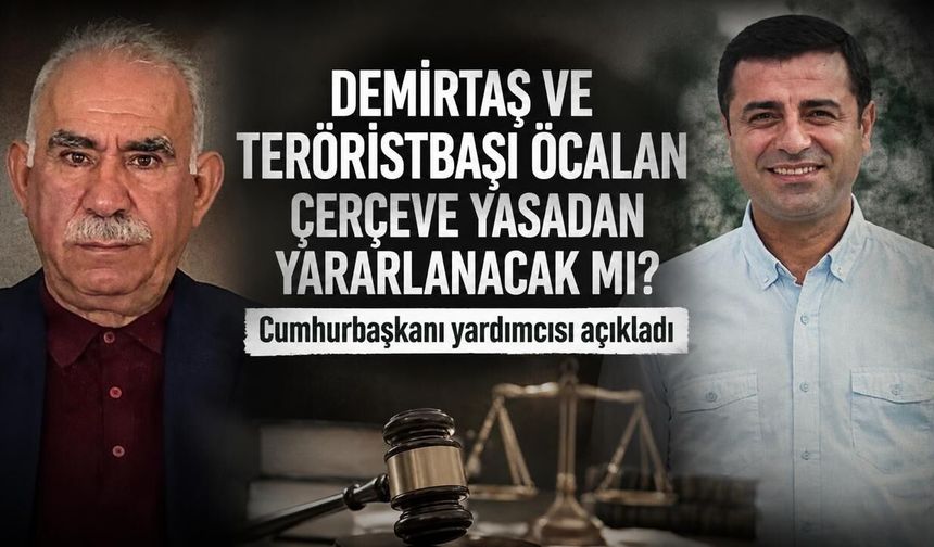 Çerçeve yasa teröristbaşı Öcalan ve Demirtaş'ı kapsayacak mı? Cumhurbaşkanı yardımcısı açıkladı