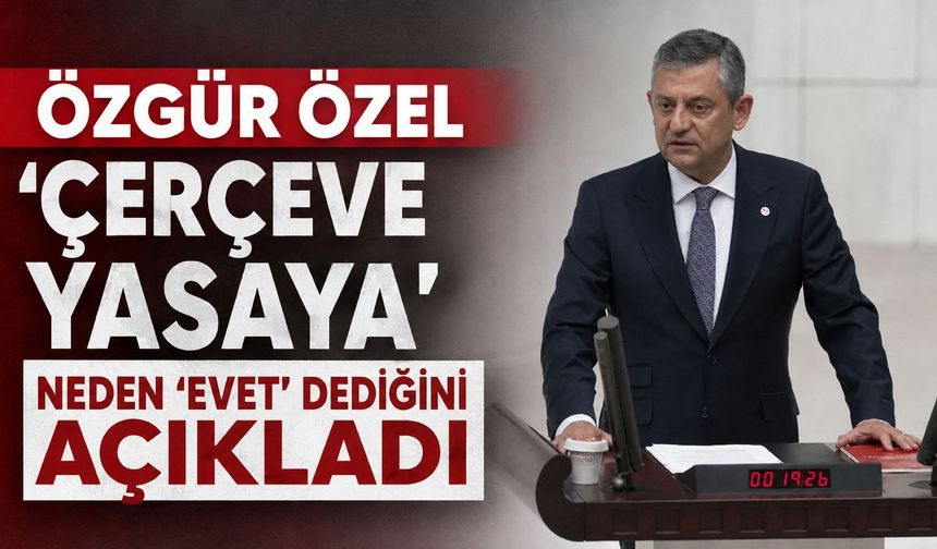 Özgür Özel 'çerçeve yasaya' neden 'evet' dediğini açıkladı: "En azından..."