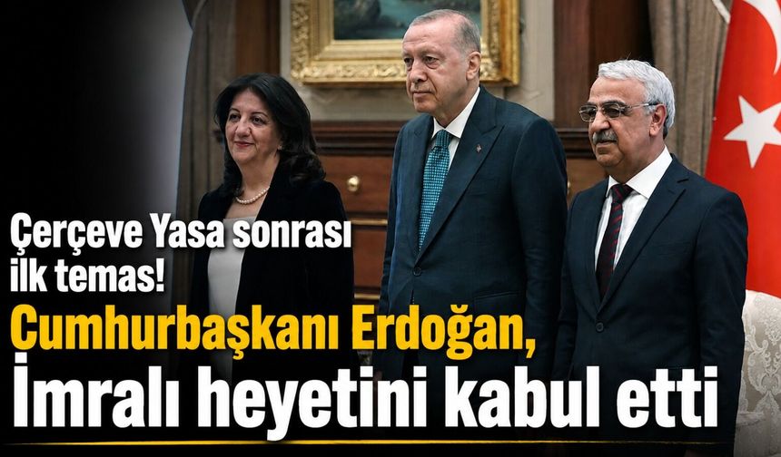 Çerçeve Yasa sonrası ilk temas! Cumhurbaşkanı Erdoğan, İmralı heyetini kabul etti