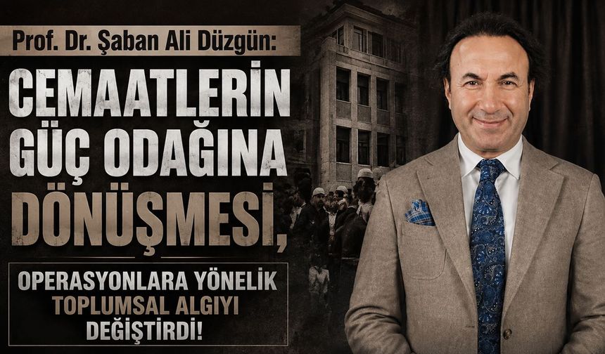 Prof. Dr. Düzgün: Cemaatlerin güç odağına dönüşmesi, operasyonlara yönelik toplumsal algıyı değiştirdi!