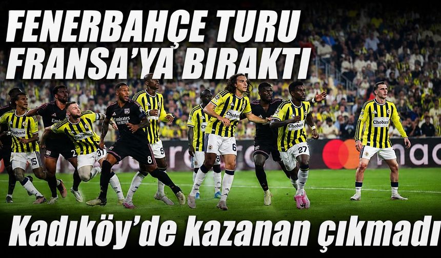 Fenerbahçe - Olimpik Lyon maç sonucu: Fenerbahçe, Şampiyonlar Ligi için turu Fransa'ya bıraktı