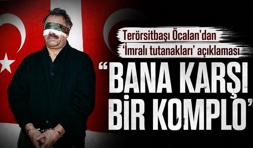 Terörsitbaşı Öcalan'dan 'İmralı tutanakları' açıklaması: "Bana karşı bir komplo"