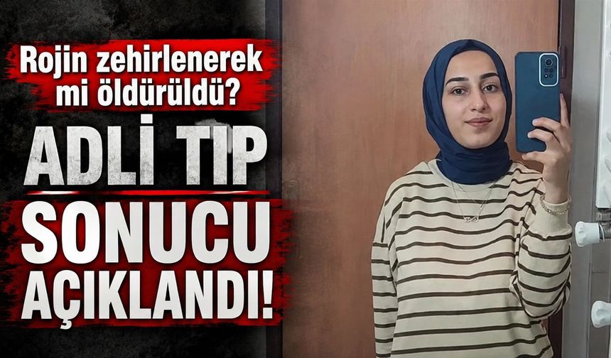 Rojin zehirlenerek mi öldürüldü? Adli tıp sonucu açıklandı!
