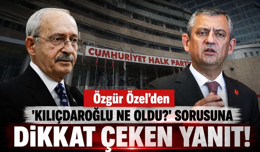 Özgür Özel'den 'Kılıçdaroğlu ne oldu?' sorusuna dikkat çeken yanıt!