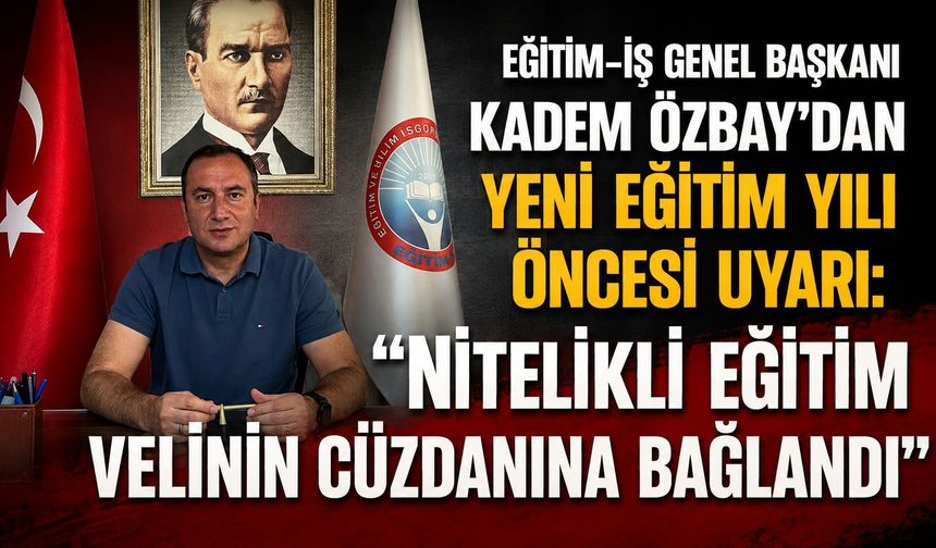 Eğitim-İş Genel Başkanı Kadem Özbay’dan yeni eğitim yılı öncesi uyarı: “Nitelikli eğitim velinin cüzdanına bağlandı”