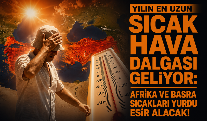 Yılın en uzun sıcak hava dalgası geliyor: Afrika ve Basra sıcakları yurdu esir alacak!